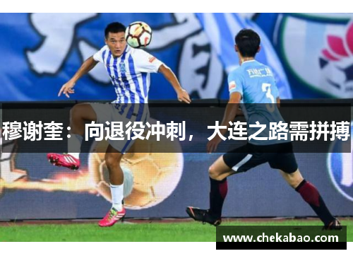 穆谢奎：向退役冲刺，大连之路需拼搏