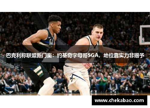 巴克利称联盟新门面：约基奇字母哥SGA，地位靠实力非赠予