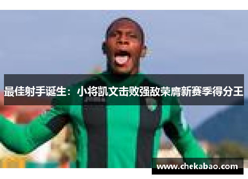 最佳射手诞生：小将凯文击败强敌荣膺新赛季得分王