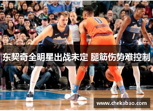 东契奇全明星出战未定 腿筋伤势难控制