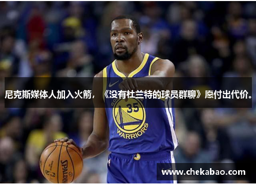 尼克斯媒体人加入火箭，《没有杜兰特的球员群聊》愿付出代价。